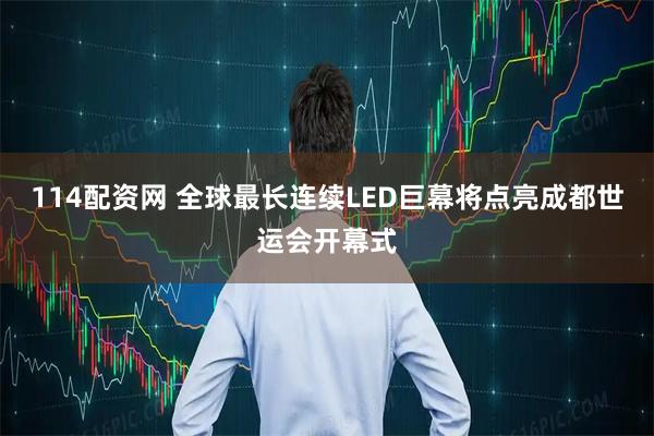 114配资网 全球最长连续LED巨幕将点亮成都世运会开幕式