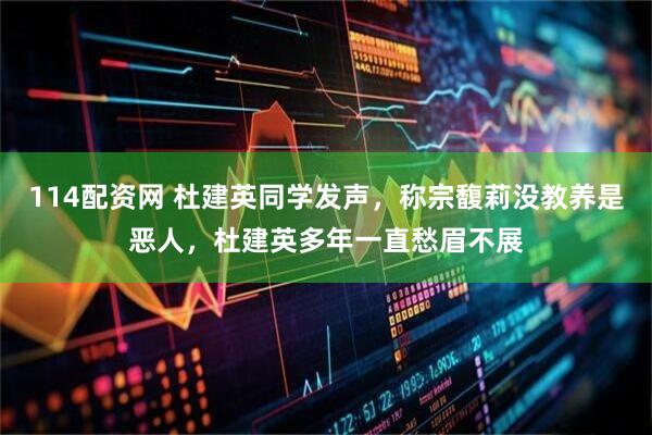 114配资网 杜建英同学发声，称宗馥莉没教养是恶人，杜建英多年一直愁眉不展