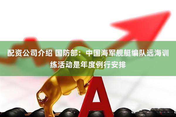 配资公司介绍 国防部:中国海军舰艇编队远海训练活动是年度例行安排