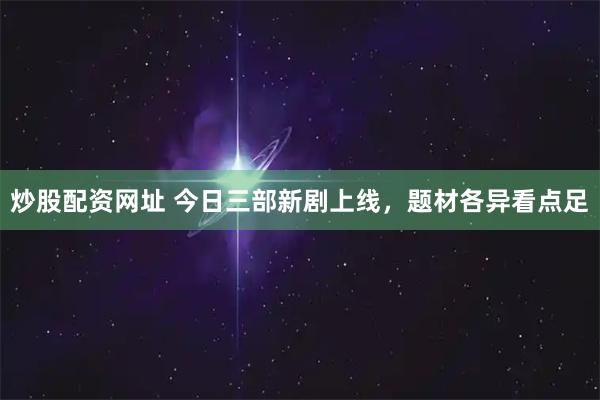 炒股配资网址 今日三部新剧上线，题材各异看点足